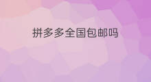 拼多多全国包邮吗 拼多多包邮全国吗