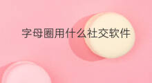 字母圈用什么社交软件 字母圈有什么社交软件