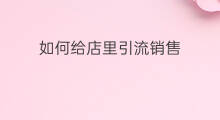 如何给店里引流销售 怎样引流到门店里