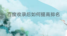 百度收录后如何提高排名 百度收录后怎么提高排名