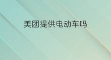 美团提供电动车吗 外卖用什么电动车