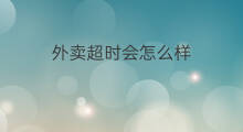 外卖超时会怎么样 外卖超时技巧