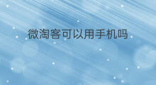 微淘客可以用手机吗 淘客可以用手机吗