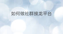 如何做社群接龙平台 如何做社群接龙模板