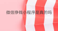 微信挣钱小程序是真的吗 微信小程序怎么挣钱