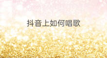 抖音上如何唱歌 抖音上如何合拍唱歌