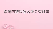 降权的链接怎么还会有订单 降权链接补单还会降权吗