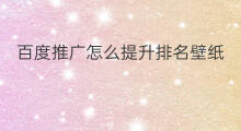 百度推广怎么提升排名壁纸 百度推广怎样提升排名