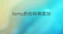 temu折扣码哪里加 temu还有什么折扣码没