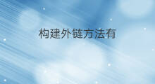 构建外链方法有 外链反链怎么构建