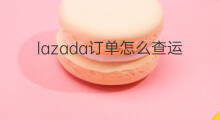 lazada订单怎么查运输 lazada怎么查订单