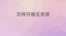 怎样开展无货源 怎样开无货源