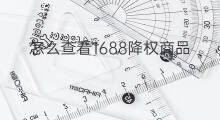 怎么查看1688降权商品 怎样查看商品降权