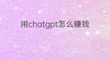 用chatgpt怎么赚钱 用chatgpt赚钱