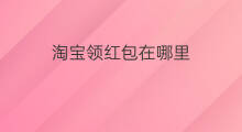 淘宝领红包在哪里 淘宝领红包在哪里领