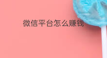 微信平台怎么赚钱 微信公众平台怎么赚钱