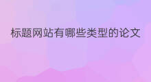 标题网站有哪些类型的论文 标题网站有哪些类型