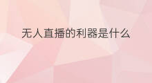 无人直播的利器是什么 无人直播的困境是什么