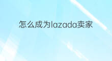 怎么成为lazada卖家 lazada如何成为卖家