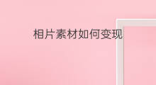 相片素材如何变现 如何把素材变现到网站