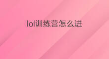lol训练营怎么进 怎么进入lol训练营