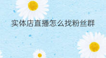 实体店直播怎么找粉丝群 实体店如何建立粉丝群