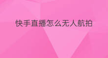 快手直播怎么无人航拍 无人航拍怎么直播