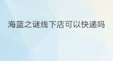 海蓝之谜线下店可以快递吗 海蓝之谜有线下店吗