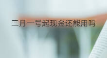 三月一号起现金还能用吗 三月一号起转账要多久