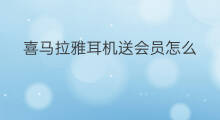喜马拉雅耳机送会员怎么 喜马拉雅怎么给人送会员