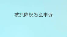 被抓降权怎么申诉 被恶意降权怎么申诉