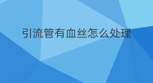 引流管有血丝怎么处理 引流管怎么堵
