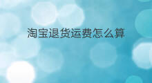 淘宝退货运费怎么算 京东退货运费怎么算