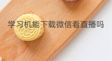 学习机能下载微信看直播吗 学习机上怎么下载快手