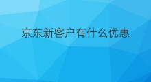 京东新客户有什么优惠 京东什么时候有优惠
