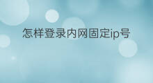 怎样登录内网固定ip号 ip119号段是内网吗