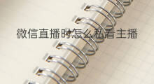 微信直播时怎么私看主播 手机看微信直播怎么找主播