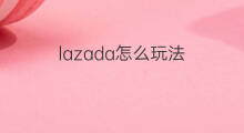 lazada怎么玩法 lazada运营技巧玩法