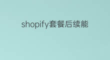 shopify套餐后续能改吗 shopify套餐paypal能买吗