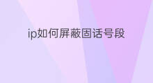 ip如何屏蔽固话号段 固话加拨ip号怎么办理