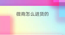 微商怎么进货的 微商怎么进货渠道