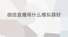 微信直播用什么模拟器好 微信直播用什么模拟器最好