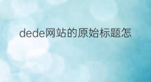 dede网站的原始标题怎么去掉 怎么把网站的标题去掉