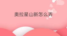 奥拉星山新怎么弄 奥拉星山新在哪里