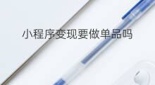 小程序变现要做单品吗 单品如何变现赚钱
