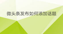微头条发布如何添加话题 如何添加微头条话题