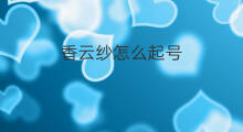 香云纱怎么起号 乐队起号怎么起号快