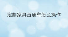 定制家具直通车怎么操作 怎么定制直通车
