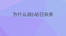 为什么说b站日杂多 b站为什么叫b站