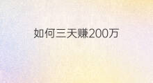如何三天赚200万 三天之内如何赚500万
